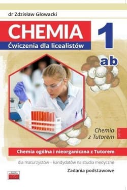Chemia 1ab Ćwiczenia dla licealistów Chemia ogólna i nieorganiczna Zadania podstawowe dla maturzystów - kandydatów na studia medyczne - Zdzisław Głowacki