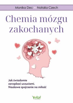 Chemia mózgu zakochanych.  Jak świadomie zarządzać uczuciami. Naukowe spojrzenie na miłość - Monika Dec, Natalia Czech