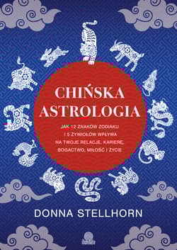 Chińska astrologia. Jak 12 znaków zodiaku i 5 żywiołów wpływa na twoje relacje, karierę, bogactwo, miłość i życie - Donna Stellhorn