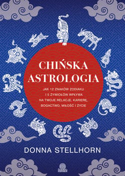 Chińska astrologia. Jak 12 znaków zodiaku i 5 żywiołów wpływa na twoje relacje, karierę, bogactwo, miłość i życie - ebook