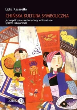 Chińska kultura symboliczna Jej współczesne metamorfozy w literaturze, teatrze i malarstwie - Lidia Kasarełło