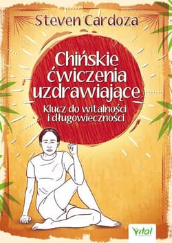 Chińskie ćwiczenia uzdrawiające Klucz do witalności i długowieczności - Steven Cardoza