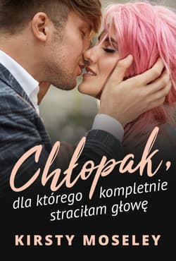 Chłopak dla którego kompletnie straciłam głowę - Kirsty Moseley