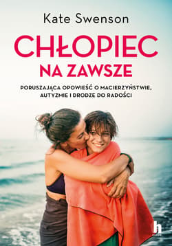 Chłopiec na zawsze. Poruszająca opowieść o macierzyństwie, autyzmie i drodze do radości - Swenson Kate