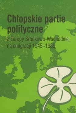 Chłopskie partie polityczne z Europy Środkowo-Wschodniejj na emigracji 1945-1989