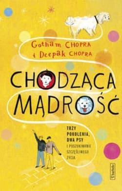 Chodząca mądrość Trzy pokolenia, dwa psy i poszukiwanie szczęśliwego życia - Chopra Gotham