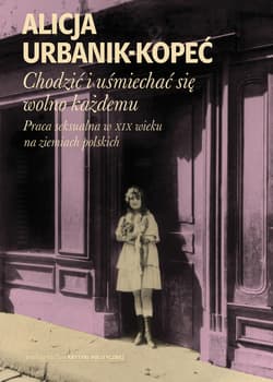 Chodzić i uśmiechać się wolno każdemu Praca seksualna w XIX wieku na ziemiach polskich - Alicja Urbanik-Kopeć