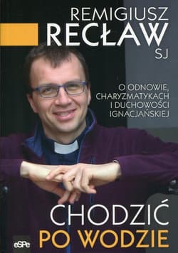 Chodzić po wodzie O odnowie, charyzmatykach i duchowości ignacjańskiej - Remigiusz Recław