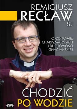 Chodzić po wodzie O odnowie, charyzmatykach i duchowości ignacjańskiej - Remigiusz Recław