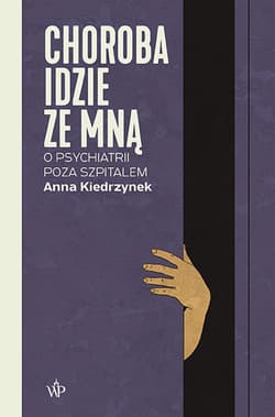 Choroba idzie ze mna. O psychiatrii poza szpitalem - Anna Kiedrzynek