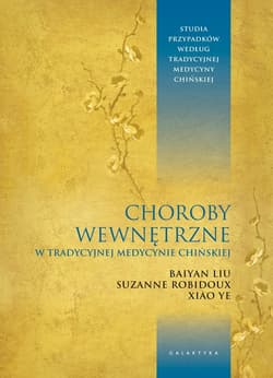 Choroby wewnętrzne w tradycyjnej medycynie chińskiej Studia przypadków klinicznych według tradycyjnej medycyny chińskiej - Liu Baiyan, Robidoux Suzanne, Ye Xiao