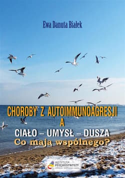 Choroby z autoimmunoagresji a umysł-ciało-dusza. Co mają wspólnego? Duchowe aspekty przyczyn chorób - Białek Ewa Danuta