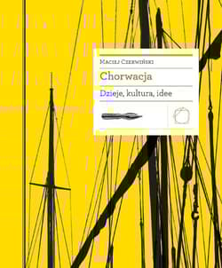 Chorwacja Dzieje, kultura, idee - Maciej Czerwiński