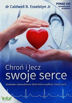 Chroń i lecz swoje serce Naukowo udowodniona dieta która wydłuży Twoje życie - Esselstyn Caldwell B.
