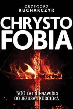 Chrystofobia 500 lat nienawiści do Jezusa i Kościoła