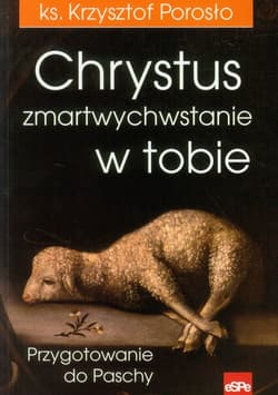 Chrystus zmartwychwstanie w tobie Przygotowanie do Paschy - Krzysztof Porosło