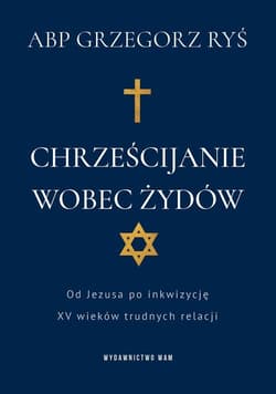 Chrześcijanie wobec Żydów Od Jezusa po inkwizycję. XV wieków trudnych relacji - Grzegorz Ryś