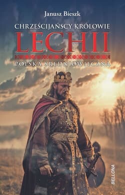 Chrześcijańscy królowie Lechii. Polska średniowieczna - Janusz  Bieszk