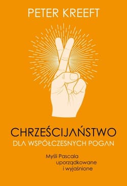 Chrześcijaństwo dla współczesnych pogan. Myśli Pascala uporządkowane i wyjaśnione - Peter Kreeft