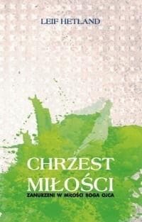 Chrzest miłości Zanurzeni w miłości Boga Ojca - Leif Hetland