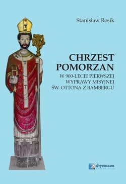 Chrzest Pomorzan W 900-lecie pierwszej wyprawy misyjnej św. Ottona z Bambergu - Rosik Stanisław