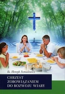 Chrzest zobowiązaniem do rozwoju wiary - Henryk Szmulewicz