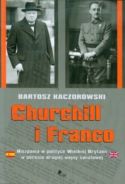 Churchill i Franco Hiszpania w polityce Wielkiej Brytanii w okresie drugiej wojny światowej - Bartosz Kaczorowski