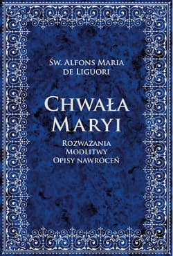 Chwała Maryi Rozważania, modlitwy, opisy nawróceń - Liguori Alfons Maria