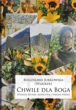 Chwile dla Boga. Wiersze życiem, modlitwą i sercem pisane - Bogusława Jurkowska