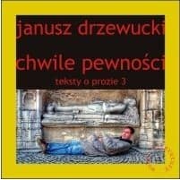 Chwile pewności. Teksty o prozie. Tom 3 - Janusz Drzewucki