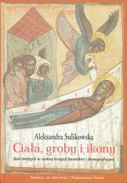 Ciała groby i ikony Kult świętych w ruskiej tradycji literackiej i ikonograficznej