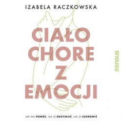 Ciało chore z emocji. Jak mu pomóc, jak je odzyskać, jak je uzdrowić - audiobook - Izabela Raczkowska
