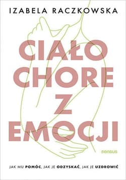 Ciało chore z emocji. Jak mu pomóc, jak je odzyskać, jak je uzdrowić - ebook - Izabela Raczkowska