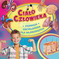 Ciało człowieka Pierwsza encyklopedia dla najmłodszych