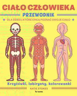 Ciało człowieka Przewodnik dla dzieci, które chcą poznać swoje ciało - Katie Stokes