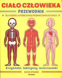 Ciało człowieka Przewodnik dla dzieci, które chcą poznać swoje ciało krzyżowki, labirynty, kolorowanki