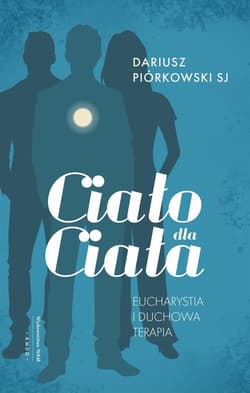 Ciało dla ciała Eucharystia i duchowa terapia - Dariusz Piórkowski
