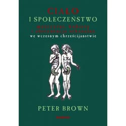 Ciało i społeczeństwo mężczyźni, kobiety i abstynencja seksualna we wczesnym chrześcijaństwem - Brown Peter C