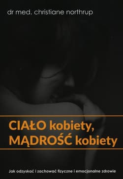 Ciało kobiety mądrość kobiety Jak odzyskać i zachować fizyczne i emocjonalne zdrowie