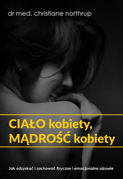 Ciało kobiety mądrość kobiety Jak odzyskać i zachować fizyczne i emocjonalne zdrowie - Christiane Northrup