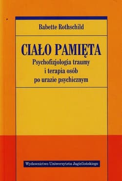Ciało pamięta Psychofizjologia traumy i terapia osób po urazie psychicznym - Babette Rothschild