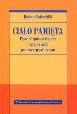 Ciało pamięta Psychofizjologia traumy i terapia osób po urazie psychicznym - Babette Rothschild