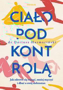 Ciało pod kontrolą. Jak zdrowo się ruszać, mniej męczyć i dbać o swój dobrostan