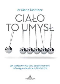 Ciało to umysł Jak społeczeństwo uczy długowieczności i dlaczego zdrowie jest dziedziczne - Mario Martinez