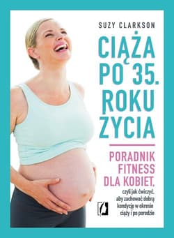 Ciąża po 35 roku życia Poradnik fitness dla kobiet, czyli jak ćwiczyć, aby zachować dobrą kondycję na czas ciąży i po porod - Suzy Clarkson