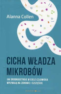 Cicha władza mikrobów Jak drobnoustroje w ciele człowieka wpływają na zdrowie i szczęście