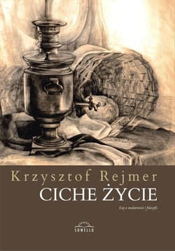 Ciche życie Esej o malarstwie i filozofii - Krzysztof Rejmer