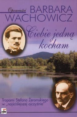 Ciebie jedną kocham Tropami Stefana Żeromskiego w "najściślejszej ojczyźnie" - Barbara Wachowicz