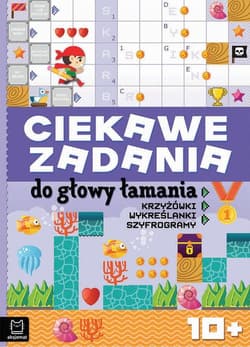 Ciekawe zadania do głowy łamania Krzyżówki, wykreślanki, szyfrogramy 10+ - Opracowanie Zbiorowe