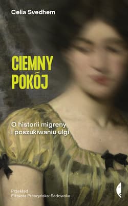 Ciemny pokój. O historii migreny i poszukiwaniu ulgi - Celia Svedhem